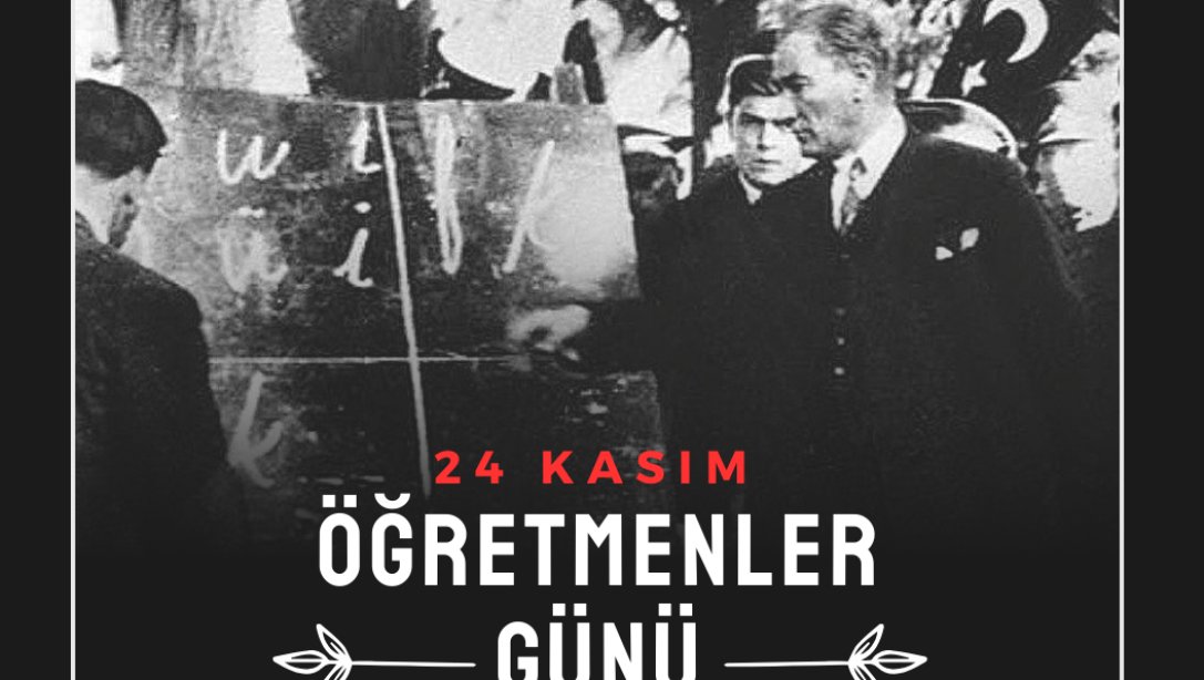  Başöğretmenimiz Gazi Mustafa Kemal Atatürk Başta Olmak Üzere, Tüm Öğretmenlerimizin 24 Kasım Öğretmenler Günü'nü Kutlu Olsun